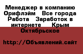 Менеджер в компанию Орифлэйм - Все города Работа » Заработок в интернете   . Крым,Октябрьское